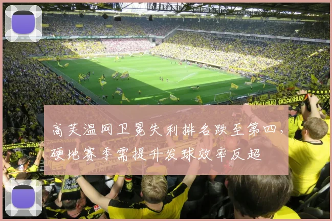 高芙温网卫冕失利排名跌至第四,硬地赛季需提升发球效率反超