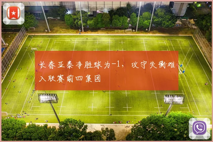 长春亚泰净胜球为-1,攻守失衡难入联赛前四集团