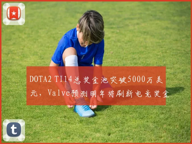 DOTA2 TI14总奖金池突破5000万美元，Valve预测明年将刷新电竞奖金纪录