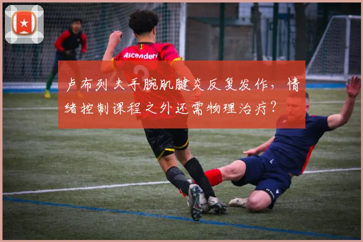 卢布列夫手腕肌腱炎反复发作,情绪控制课程之外还需物理治疗?